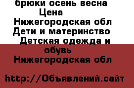 брюки осень весна › Цена ­ 300 - Нижегородская обл. Дети и материнство » Детская одежда и обувь   . Нижегородская обл.